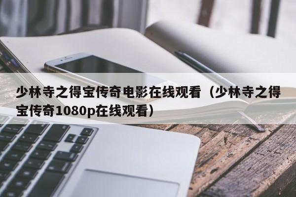少林寺之得宝传奇电影在线观看（少林寺之得宝传奇1080p在线观看）