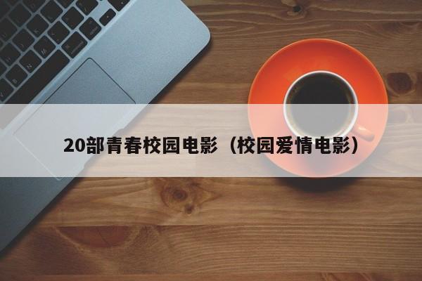 20部青春校园电影（校园爱情电影）