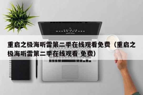 重启之极海听雷第二季在线观看免费（重启之极海听雷第二季在线观看 免费）