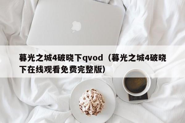 暮光之城4破晓下qvod（暮光之城4破晓下在线观看免费完整版）