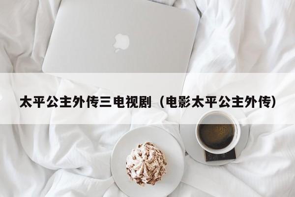 太平公主外传三电视剧（电影太平公主外传）