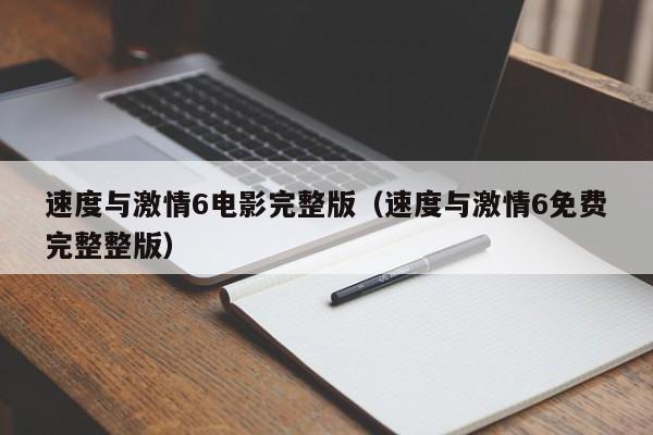速度与激情6电影完整版（速度与激情6免费完整整版）