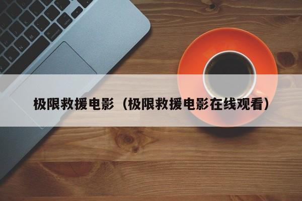 极限救援电影（极限救援电影在线观看）