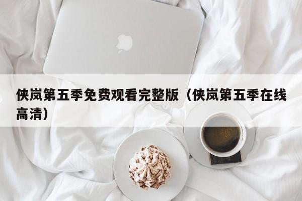 侠岚第五季免费观看完整版（侠岚第五季在线高清）