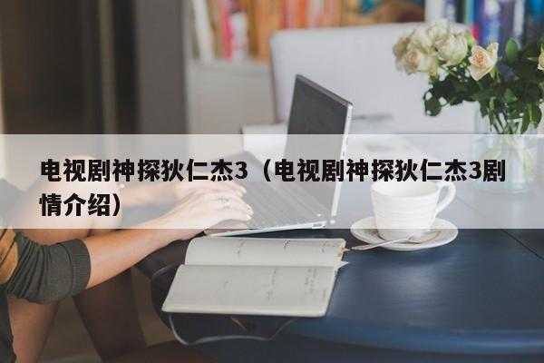 电视剧神探狄仁杰3（电视剧神探狄仁杰3剧情介绍）