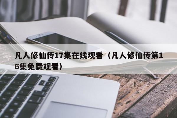 凡人修仙传17集在线观看（凡人修仙传第16集免费观看）