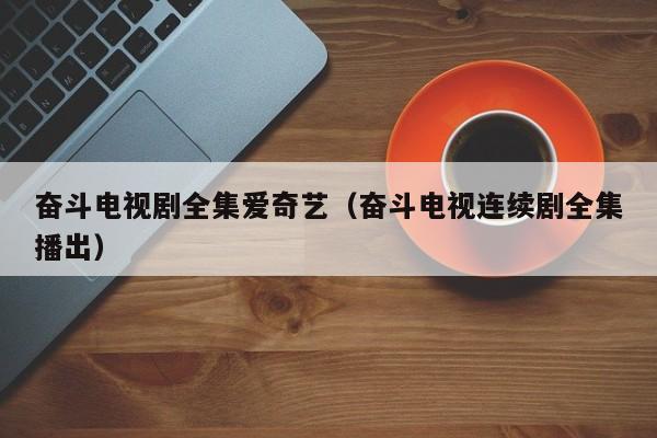 奋斗电视剧全集爱奇艺（奋斗电视连续剧全集播出）