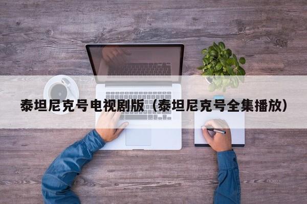 泰坦尼克号电视剧版（泰坦尼克号全集播放）
