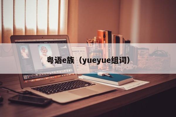 粤语e族（yueyue组词）