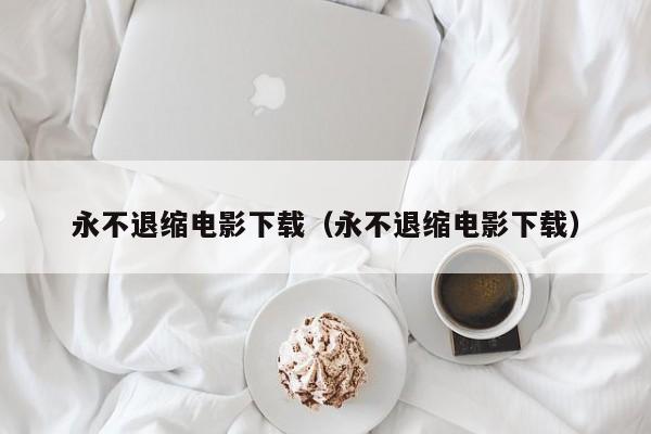 永不退缩电影下载（永不退缩电影下载）