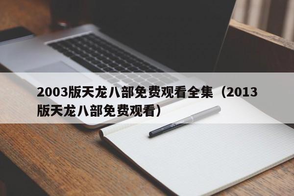 2003版天龙八部免费观看全集（2013版天龙八部免费观看）