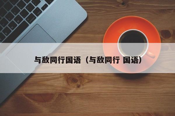与敌同行国语（与敌同行 国语）