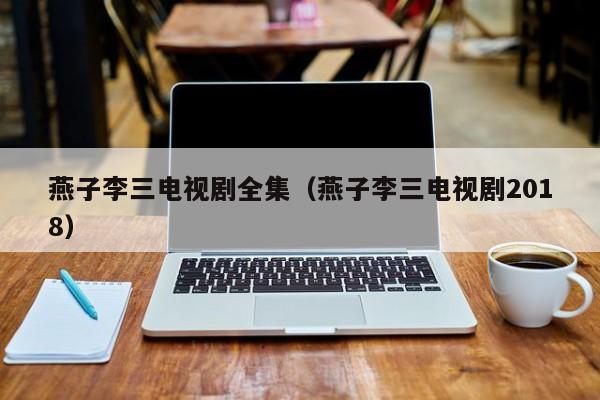 燕子李三电视剧全集（燕子李三电视剧2018）