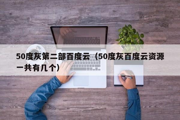 50度灰第二部百度云（50度灰百度云资源一共有几个）