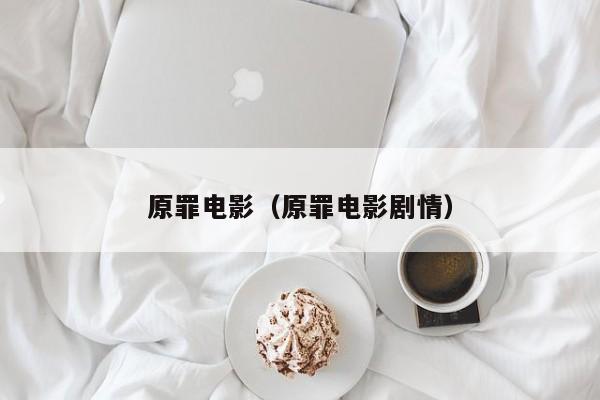原罪电影（原罪电影剧情）