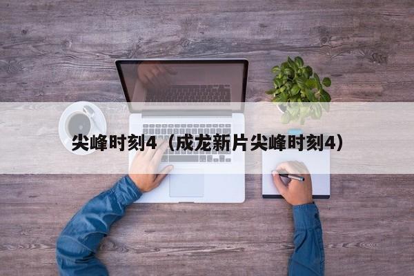 尖峰时刻4（成龙新片尖峰时刻4）
