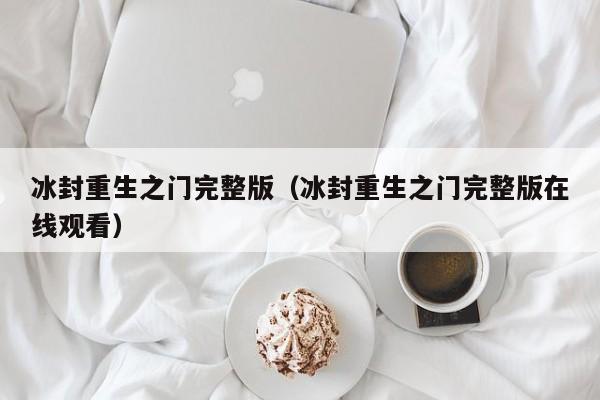冰封重生之门完整版（冰封重生之门完整版在线观看）