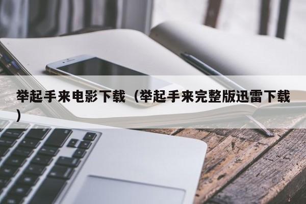 举起手来电影下载（举起手来完整版迅雷下载）