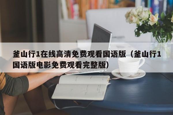 釜山行1在线高清免费观看国语版（釜山行1国语版电影免费观看完整版）