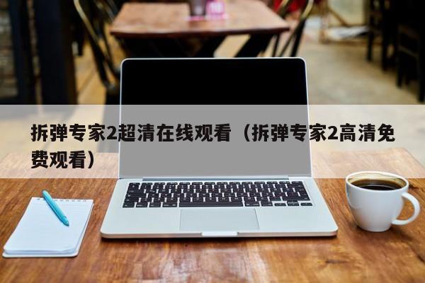 拆弹专家2超清在线观看（拆弹专家2高清免费观看）