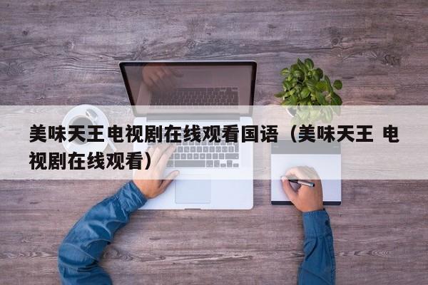 美味天王电视剧在线观看国语（美味天王 电视剧在线观看）