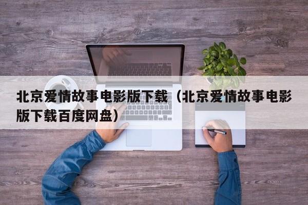 北京爱情故事电影版下载（北京爱情故事电影版下载百度网盘）