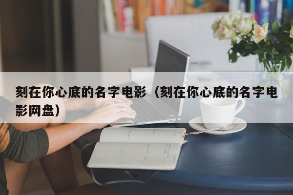 刻在你心底的名字电影（刻在你心底的名字电影网盘）