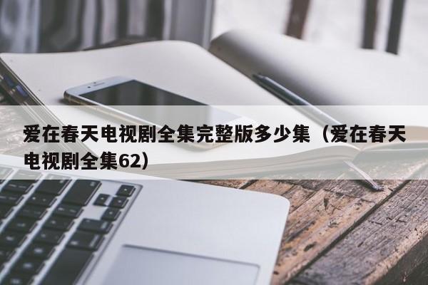 爱在春天电视剧全集完整版多少集（爱在春天电视剧全集62）