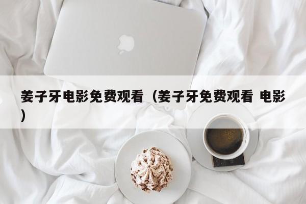 姜子牙电影免费观看（姜子牙免费观看 电影）