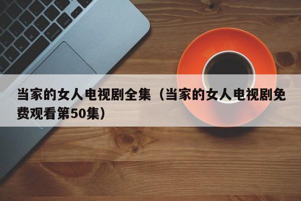 当家的女人电视剧全集（当家的女人电视剧免费观看第50集）