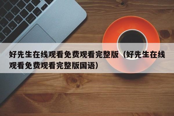 好先生在线观看免费观看完整版（好先生在线观看免费观看完整版国语）