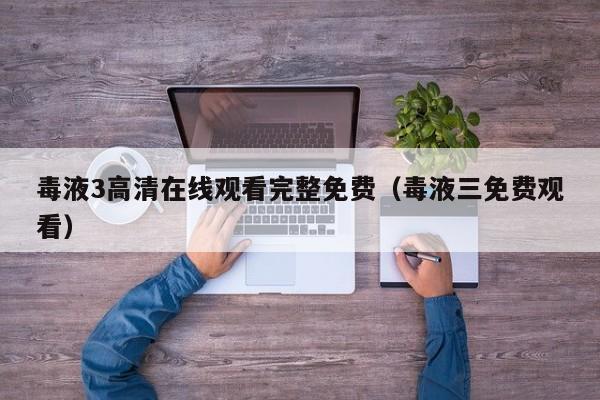 毒液3高清在线观看完整免费（毒液三免费观看）