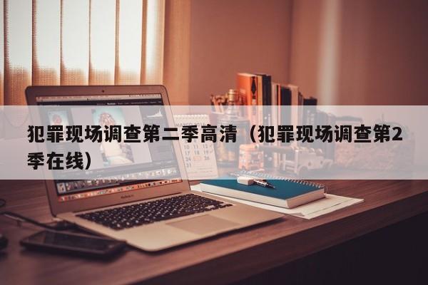 犯罪现场调查第二季高清（犯罪现场调查第2季在线）