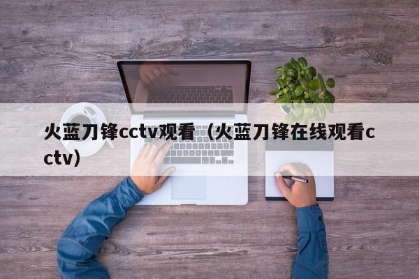 火蓝刀锋cctv观看（火蓝刀锋在线观看cctv）