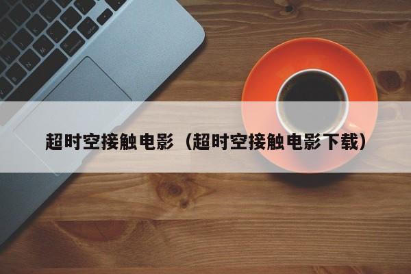 超时空接触电影（超时空接触电影下载）