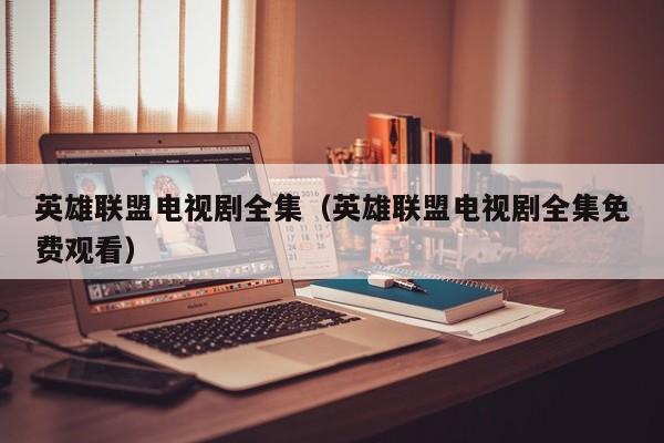 英雄联盟电视剧全集（英雄联盟电视剧全集免费观看）