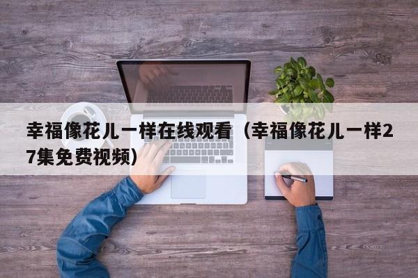 幸福像花儿一样在线观看（幸福像花儿一样27集免费视频）