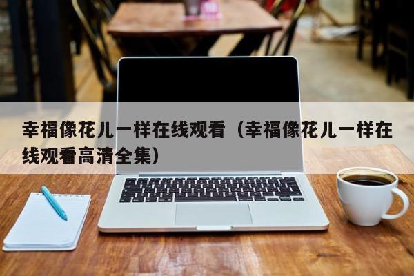 幸福像花儿一样在线观看（幸福像花儿一样在线观看高清全集）