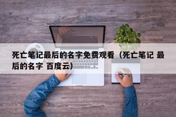 死亡笔记最后的名字免费观看（死亡笔记 最后的名字 百度云）