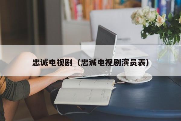 忠诚电视剧（忠诚电视剧演员表）