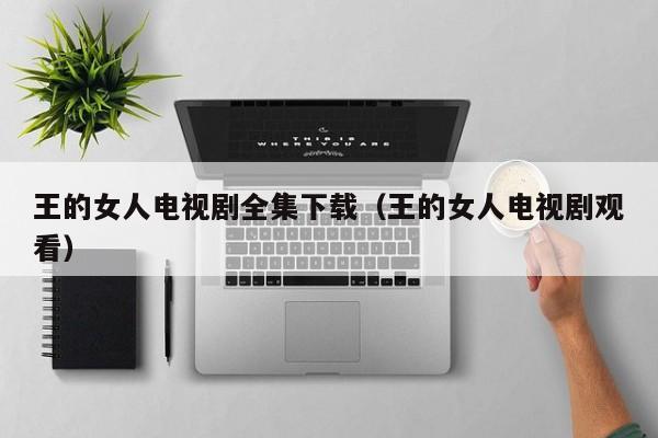 王的女人电视剧全集下载（王的女人电视剧观看）