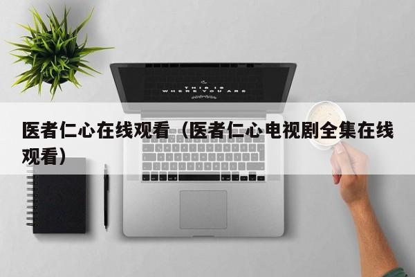 医者仁心在线观看（医者仁心电视剧全集在线观看）