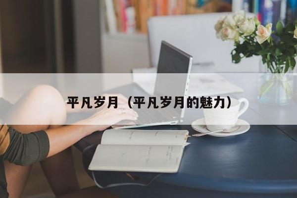 平凡岁月（平凡岁月的魅力）
