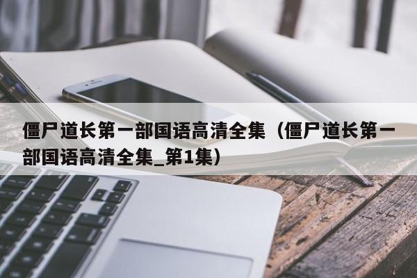 僵尸道长第一部国语高清全集（僵尸道长第一部国语高清全集_第1集）