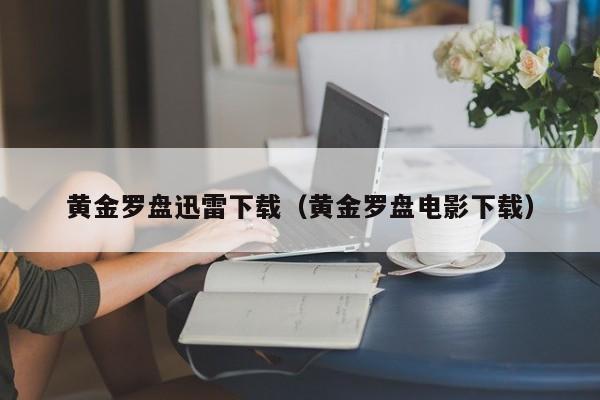 黄金罗盘迅雷下载（黄金罗盘电影下载）