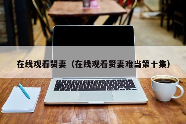 在线观看贤妻（在线观看贤妻难当第十集）