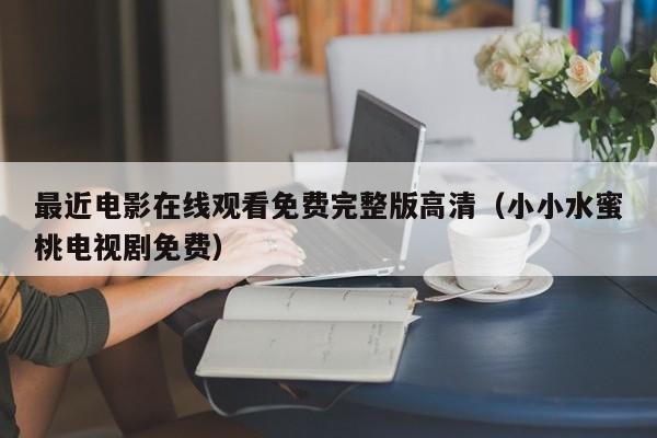 最近电影在线观看免费完整版高清（小小水蜜桃电视剧免费）