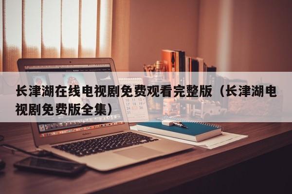 长津湖在线电视剧免费观看完整版（长津湖电视剧免费版全集）