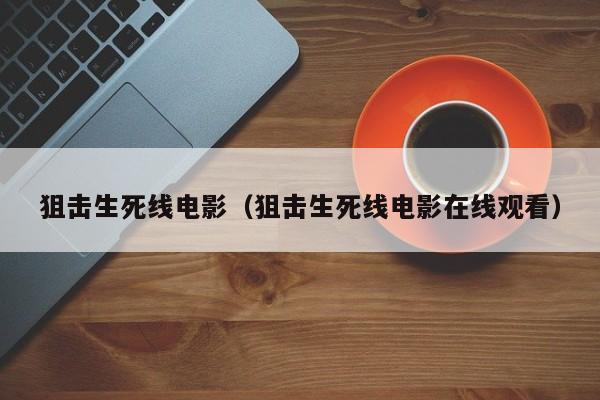 狙击生死线电影（狙击生死线电影在线观看）