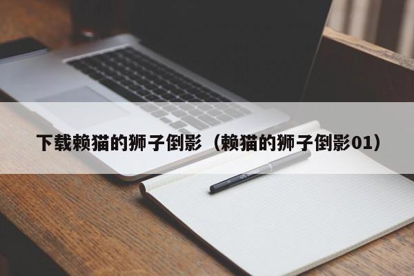 下载赖猫的狮子倒影（赖猫的狮子倒影01）